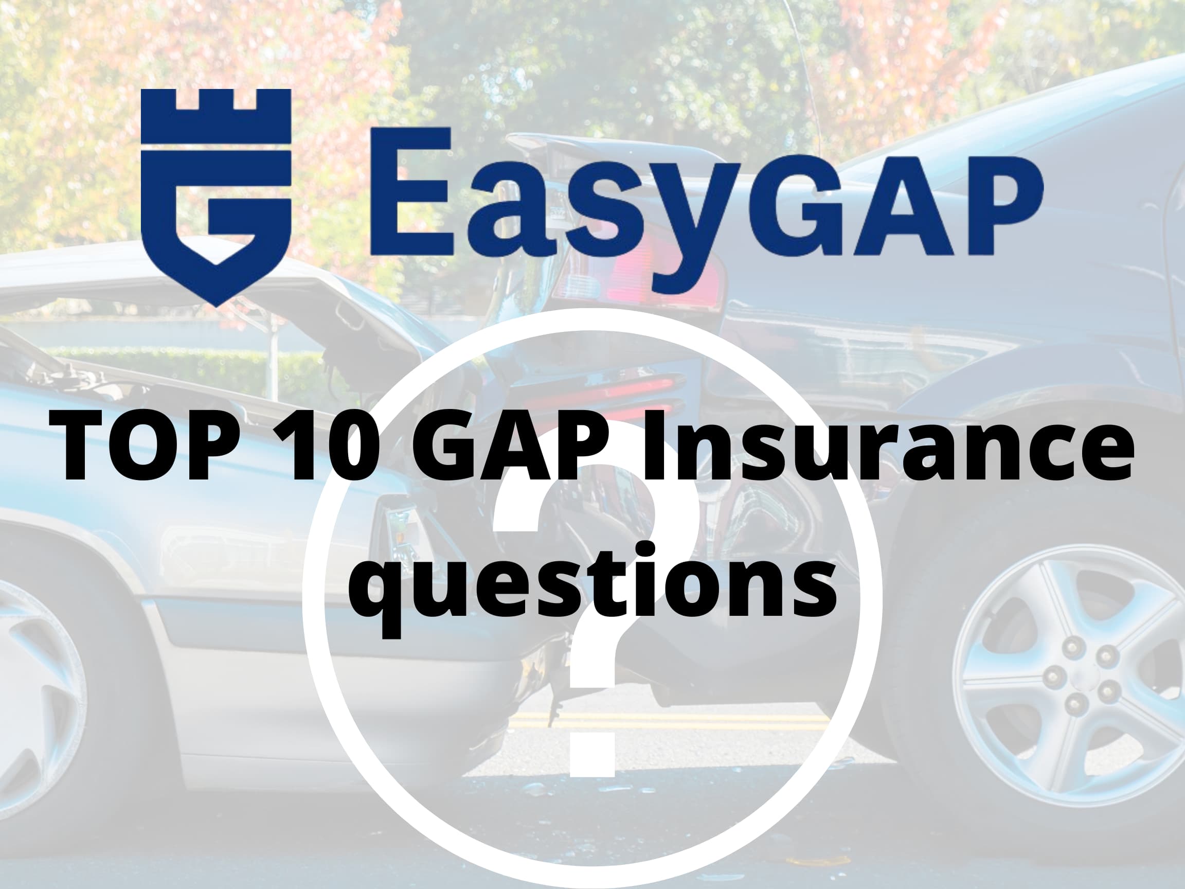 The Top 10 questions on GAP Insurance you will want to know